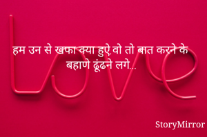 हम उन से खफा क्या हुऐ,वो तो बात करने के बहाणे ढूंढने लगे...