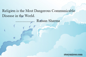 Religion is the Most Dangerous Communicable Disease in the World.
              ....................  Raman Sharma 