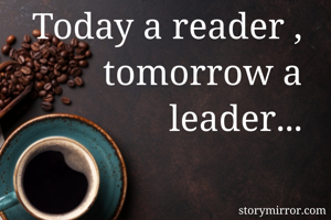 Today a reader , tomorrow a leader...
