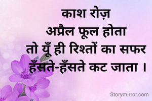 काश रोज़ 
अप्रैल फूल होता 
तो यूँ ही रिश्तों का सफर 
हँसते-हँसते कट जाता ।