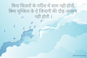 बिना सितारों के गर्दिश में शाम नही होती 
बिना मुश्किल के ऐ जिन्दगी की दौड़ आसान 
नही होती ।