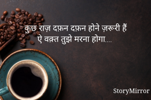 कुछ राज़ दफ़न दफ़न होने ज़रूरी हैं
ऐ वक़्त तुझे मरना होगा....