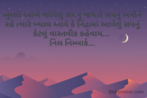 ખુલ્લી આંખે જોયેલું સપનું જયારે સપનું બનીને રહે ત્યારે ખ્યાલ આવે કે નિંદ્રામાં આવેલું સપનું કેટલું વાસ્તવીક કહેવાય... 
નિલ નિમ્બાર્ક...