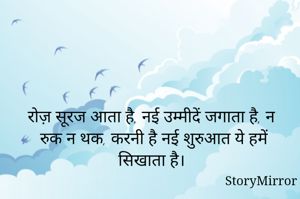 रोज़ सूरज आता है, नई उम्मीदें जगाता है, न रुक न थक, करनी है नई शुरुआत ये हमें सिखाता है। 