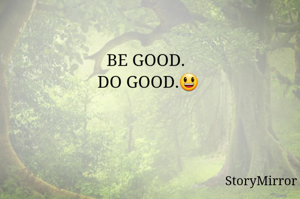 BE GOOD. 
DO GOOD.😃