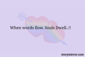 When words flow. Souls Dwell..!!