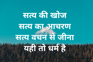 सत्य की खोज
सत्य का आचरण
सत्य वचन से जीना
यही तो धर्म है