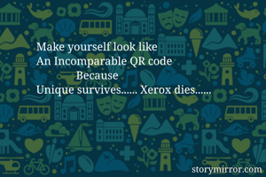 Make yourself look like
An Incomparable QR code
              Because 
Unique survives...... Xerox dies...... 