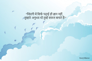 "जिंदगी में सिर्फ पढ़ाई ही ज्ञान नहीं,
तुम्हारे अनुभव भी तुम्हें सफल बनाते हैं!"