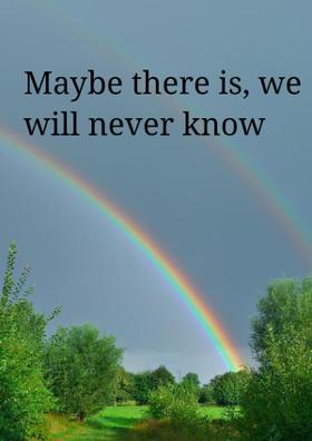 Maybe There Is, We Will Never Know