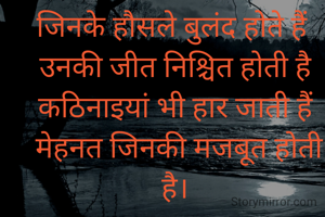 जिनके हौसले बुलंद होते हैं 
उनकी जीत निश्चित होती है
कठिनाइयां भी हार जाती हैं
 मेहनत जिनकी मजबूत होती है।