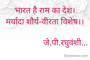 भारत है राम का देश।
मर्यादा शौर्य-वीरता विशेष।।

                    जे.पी.रघुवंशी...