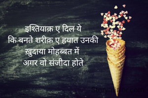 इश्तियाक़ ए दिल ये
कि बनते शरीक़ ए हयात उनकी
ख़ुदाया मोहब्बत में 
अगर वो संजीदा होते