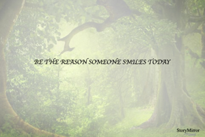BE THE REASON SOMEONE SMILES TODAY