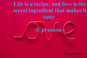 Life is a recipe, and love is the secret ingredient that makes it tasty 

@ prasuna s