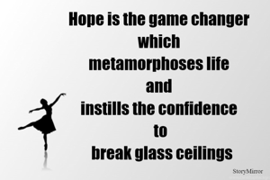 Hope is the game changer 
which 
metamorphoses life 
and 
instills the confidence 
to
 break glass ceilings