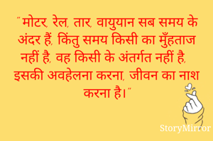" मोटर, रेल, तार, वायुयान सब समय के अंदर हैं, किंतु समय किसी का मुँहताज नहीं है, वह किसी के अंतर्गत नहीं है, इसकी अवहेलना करना, जीवन का नाश करना है।"