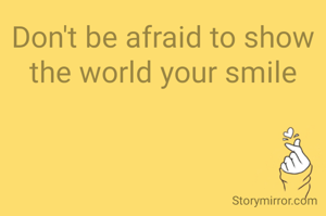Don't be afraid to show the world your smile