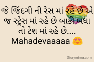 જે જિંદગી ની રેસ માં રહે છે એ જ સ્ટ્રેસ માં રહે છે બાકી બધા તો ટેશ માં રહે છે....
Mahadevaaaaa 😍