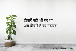 दीवारें नहीं थीं घर था.
अब दीवारें हैं घर नदारद


