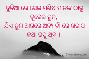 ଦୁନିଆ ରେ ସେଇ ମଣିଷ ମାନଙ୍କ ଠାରୁ ଦୂରେଇ ରୁହ, 
ଯିଏ ତୁମ ଆଗରେ ଅନ୍ୟ ନାଁ ରେ ଖରାପ କଥା ଗପୁ ଥିବ । 