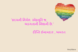 'હૃદયની નિર્મળ  સ્નેહવૃતિ જ,
       અડગતાની નિશાની છે.'