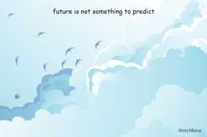 future is not something to predict
