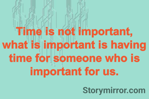 Time is not important, what is important is having time for someone who is important for us.

