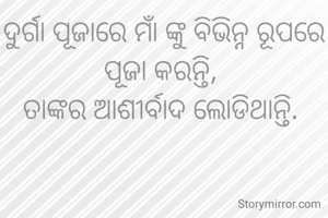 ଦୁର୍ଗା ପୂଜାରେ ମାଁ ଙ୍କୁ ବିଭିନ୍ନ ରୂପରେ ପୂଜା କରନ୍ତି, 
ତାଙ୍କର ଆଶୀର୍ବାଦ ଲୋଡିଥାନ୍ତି. 