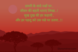 डायरी के सादे पन्नों पर ,
जीवन की बहती धाराएं लिखा..!
सुख दुख की हर कहानी ,
और हर पहलू को उस पन्ने पर उतारा..!!