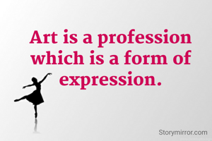 Art is a profession which is a form of expression.