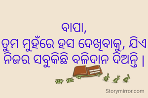 ବାପା,
ତୁମ ମୁହଁରେ ହସ ଦେଖିବାକୁ, ଯିଏ ନିଜର ସବୁକିଛି ବଳିଦାନ ଦିଅନ୍ତି |