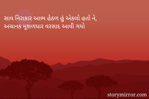 સાવ નિરાકાર આભ હેઠળ હું એકલો હતો ને,
અચાનક મૂશળધાર વરસાદ આવી ગયો
