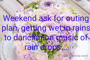 Weekend ask for outing plan, getting wet in rains to dancing on music of rain drops...