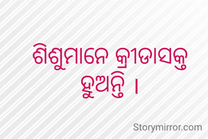 ଶିଶୁମାନେ କ୍ରୀଡାସକ୍ତ ହୁଅନ୍ତି ।