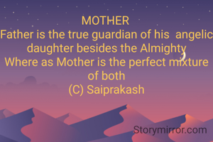 MOTHER 
Father is the true guardian of his  angelic daughter besides the Almighty
Where as Mother is the perfect mixture of both
(C) Saiprakash
