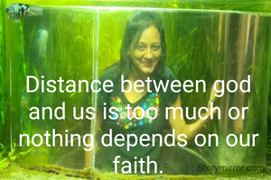Distance between god and us is too much or nothing depends on our faith.