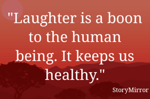 "Laughter is a boon to the human being. It keeps us healthy."