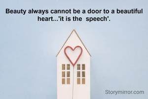 Beauty always cannot be a door to a beautiful heart...'it is the  speech'.