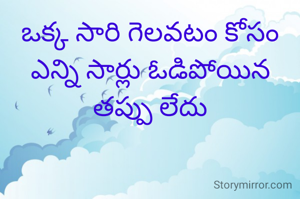 ఒక్క సారి గెలవటం కోసం ఎన్ని సార్లు ఓడిపోయిన తప్పు లేదు
