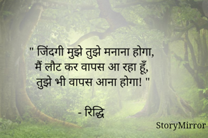 " जिंदगी मुझे तुझे मनाना होगा, 
मैं लौट कर वापस आ रहा हूँ, 
तुझे भी वापस आना होगा! "

- रिद्धि

@warm.reads.for.you