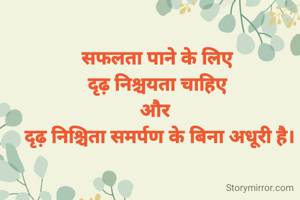 सफलता पाने के लिए 
दृढ़ निश्चयता चाहिए 
और  
दृढ़ निश्चिता समर्पण के बिना अधूरी है।
