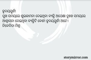ହୃଦୟସ୍ପର୍ଶୀ
ସୁଖ ସମୟରେ ଶୁଭକାମନା ଦେଇଥିବା ବ୍ଯକ୍ତି ଅପେକ୍ଷା ଦୁଃଖ ସମୟରେ ଆଶ୍ବାସନା ଦେଇଥିବା ବ୍ଯକ୍ତିଟି ବେଶୀ ହୃଦୟସ୍ପର୍ଶୀ ଅଟେ।
ନିବେଦିତା ମିଶ୍ର