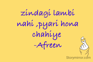 zindagi lambi nahi ,pyari hona chahiye 
-Afreen