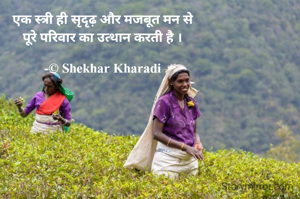 एक स्त्री ही सृदृढ़ और मजबूत मन से
पूरे परिवार का उत्थान करती है ।

-© Shekhar Kharadi