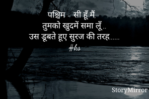 पश्चिम - सी हूँ मैं,
तुमको खुदमें समा लूँ ..
उस डूबते हूए सुरज की तरह......
#ks