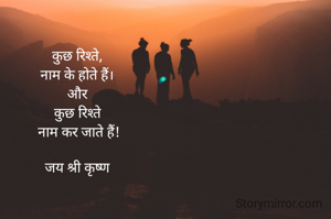 कुछ रिश्ते,
नाम के होते हैं।
और
कुछ रिश्ते
 नाम कर जाते हैं!

जय श्री कृष्ण