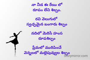 నా నీడ ఈ రేయి లో
రూపం లేని శిల్పం.

రవి వెలుగులో 
స్వచ్ఛమైన బంగారు శిల్పం

నదిలో మెరిసే హంస
రూపశిల్పం

ప్రేమలో మురిపించే
వెన్నలలో మల్లెపువ్వుల శిల్పం