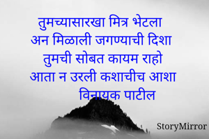 तुमच्यासारखा मित्र भेटला
अन मिळाली जगण्याची दिशा 
तुमची सोबत कायम राहो 
आता न उरली कशाचीच आशा 
       विनायक पाटील