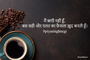 मैं बाग़ी नहीं हुँ, बस सही और ग़लत का फ़ैसला ख़ुद करती हुँ।
#piyasinghnegi